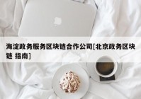 海淀政务服务区块链合作公司[北京政务区块链 指南]