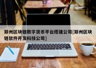 郑州区块链数字货币平台搭建公司[郑州区块链软件开发科技公司]