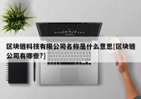 区块链科技有限公司名称是什么意思[区块链公司有哪些?]