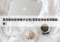 易见股份区块链子公司[易见区块未来发展前景]