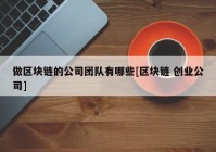 做区块链的公司团队有哪些[区块链 创业公司]