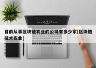 目前从事区块链农业的公司有多少家[区块链技术农业]