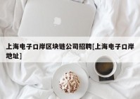 上海电子口岸区块链公司招聘[上海电子口岸地址]