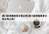 澳门区块链有多少家公司[澳门区块链有多少家公司上市]