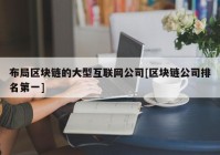 布局区块链的大型互联网公司[区块链公司排名第一]