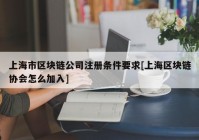 上海市区块链公司注册条件要求[上海区块链协会怎么加入]