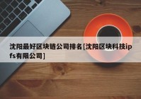 沈阳最好区块链公司排名[沈阳区块科技ipfs有限公司]