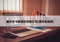 重庆市今盛源区块链公司[重庆金盛源]