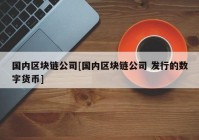 国内区块链公司[国内区块链公司 发行的数字货币]