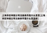 上海市区块链公司注册条件是什么意思[上海市区块链公司注册条件是什么意思呀]